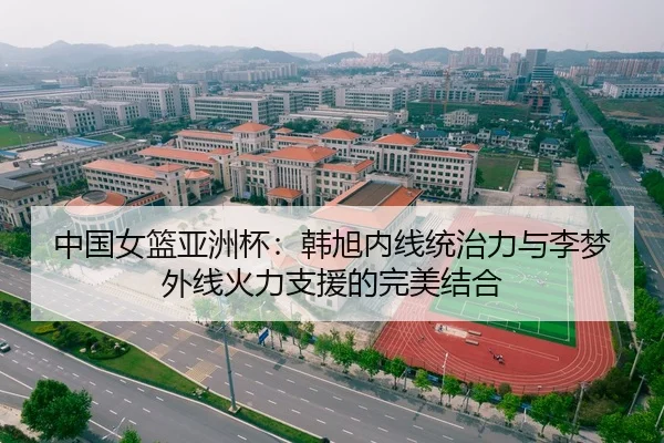 中国女篮亚洲杯：韩旭内线统治力与李梦外线火力支援的完美结合