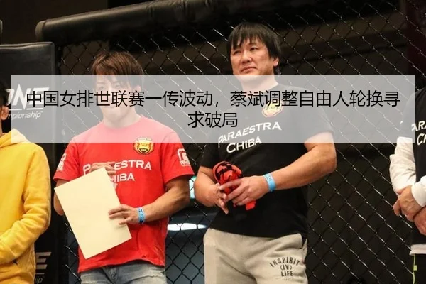 中国女排世联赛一传波动，蔡斌调整自由人轮换寻求破局