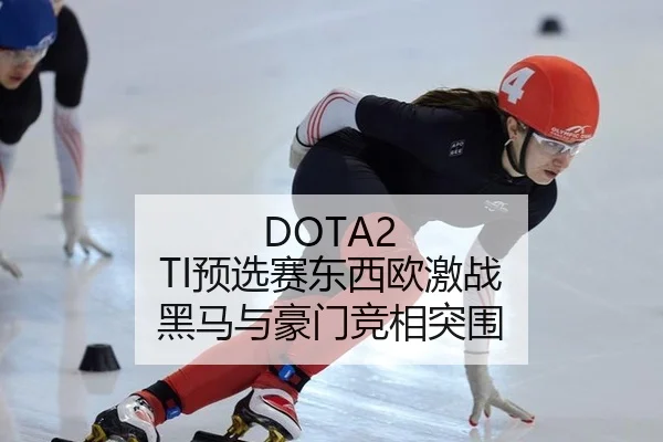 DOTA2 TI预选赛东西欧激战 黑马与豪门竞相突围