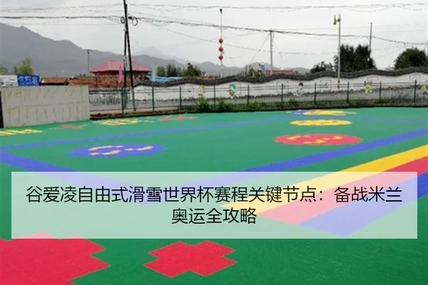 谷爱凌自由式滑雪世界杯赛程关键节点：备战米兰奥运全攻略