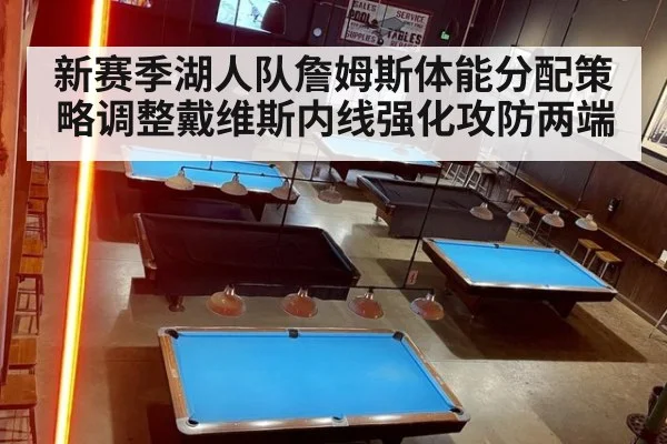新赛季湖人队詹姆斯体能分配策略调整戴维斯内线强化攻防两端