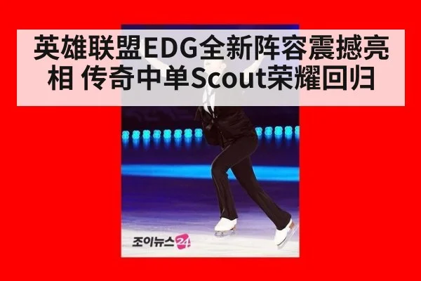 英雄联盟EDG全新阵容震撼亮相 传奇中单Scout荣耀回归