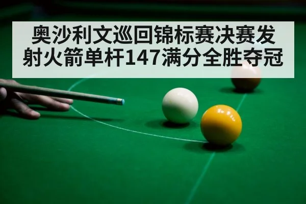 奥沙利文巡回锦标赛决赛发射火箭单杆147满分全胜夺冠