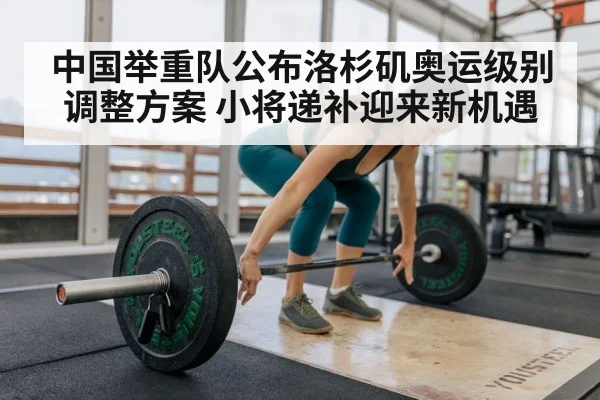 中国举重队公布洛杉矶奥运级别调整方案 小将递补迎来新机遇