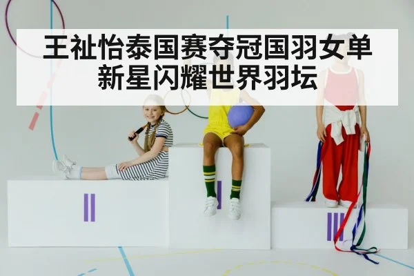 王祉怡泰国赛夺冠国羽女单新星闪耀世界羽坛