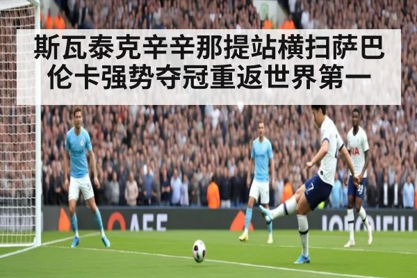 斯瓦泰克辛辛那提站横扫萨巴伦卡强势夺冠重返世界第一