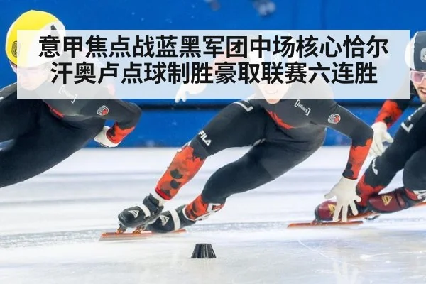 意甲焦点战蓝黑军团中场核心恰尔汗奥卢点球制胜豪取联赛六连胜